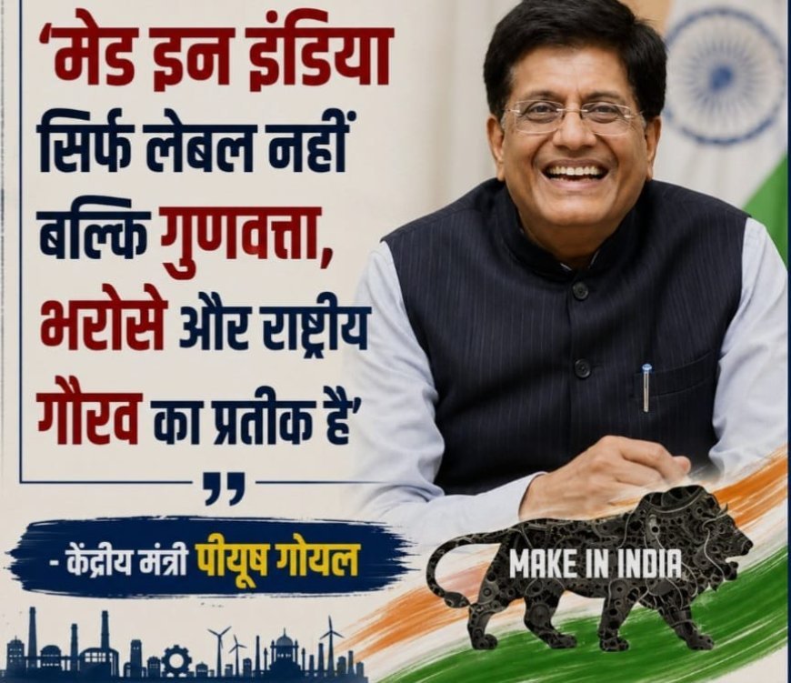 मेड इन इंडिया सिर्फ लेबल नहीं, क्वालिटी और राष्ट्रीय गौरव का प्रतीक