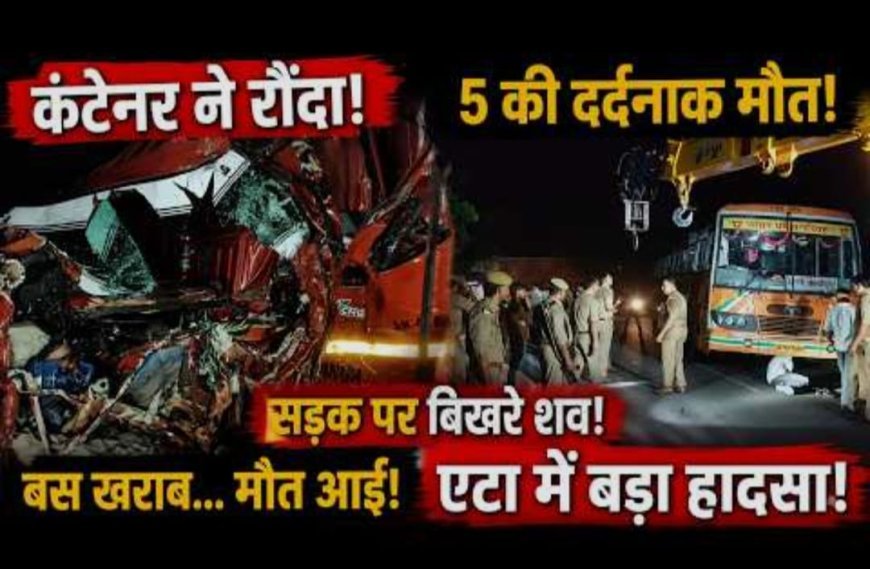 यूपी के एटा में कंटेनर ने रोडवेज बस यात्रियों को रौंदा, पांच की मौत