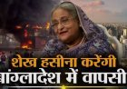 बांग्लादेश लौटने को लेकर शेख हसीना जल्द करेंगी तारीख का ऐलान, कहा-गिरफ्तारी हुई तब भी जाऊंगी