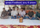 झारखंड में छात्रों पर लाठीचार्ज के विरोध में BHU छात्रों का उपवास, पुलिस कार्रवाई की निंदा