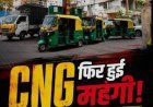 दिल्ली-एनसीआर में सीएनजी महंगी होने से परिवहन संगठनों में नाराजगी, हड़ताल की चेतावनी