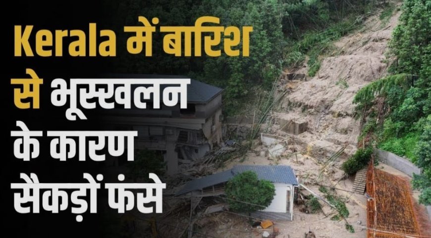 केरल में भारी बारिश से भूस्खलन और बाढ़; 1 की मौत, 2 लापता; छह ज़िलों में स्कूल बंद