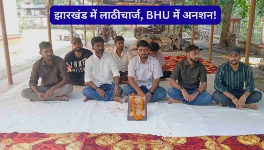 झारखंड में छात्रों पर लाठीचार्ज के विरोध में BHU छात्रों का उपवास, पुलिस कार्रवाई की निंदा