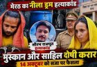 मेरठ के नीला ड्रम मामले में मुस्कान और साहिल दोषी करार, 14 अक्टूबर को सजा का ऐलान