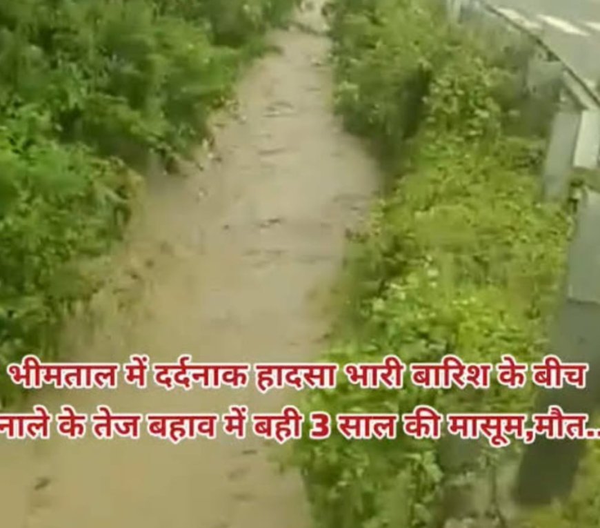 नाले के तेज बहाव में बही तीन वर्षीय बच्ची, मौत
