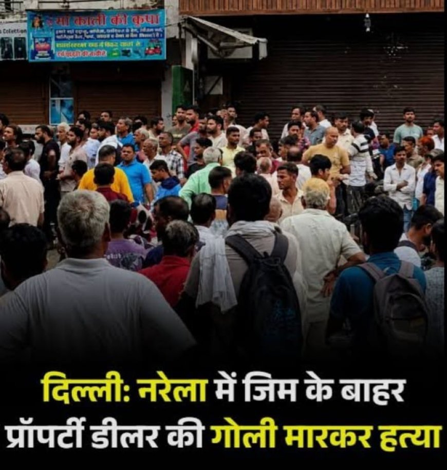 दिल्ली के नरेला में प्रॉपर्टी डीलर की हत्या, तीन हमलावरों ने जिम के बाहर मारी गोली