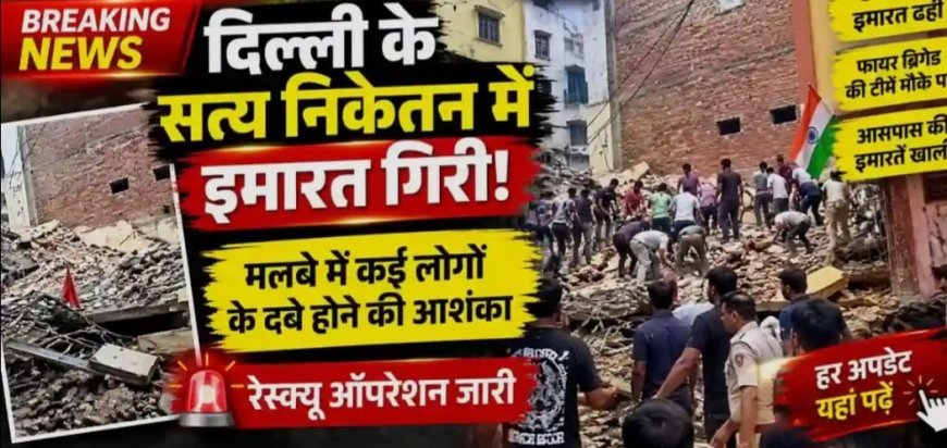 दक्षिण दिल्ली के सत्य निकेतन में इमारत गिरी कई लोगों के फंसे होने की आशंका