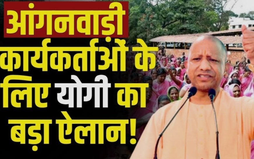 सीएम योगी की सौगात: आंगनवाड़ी कार्यकत्रियों को अब मिलेंगे 12 हजार, सहायिकाओं को छह हजार मानदेय