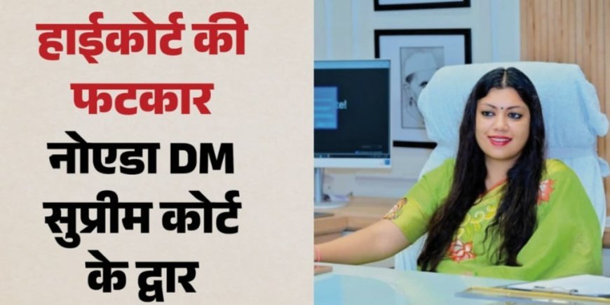 नोएडा डीएम को हाईकोर्ट की फटकार: पांच लाख जुर्माने के खिलाफ पहुंचीं सुप्रीम कोर्ट, छात्रा पर लगाया था एनएसए