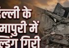 सीमापुरी में जर्जर इमारत ढही, मलबे में कई लोगों के दबे होने की आशंका