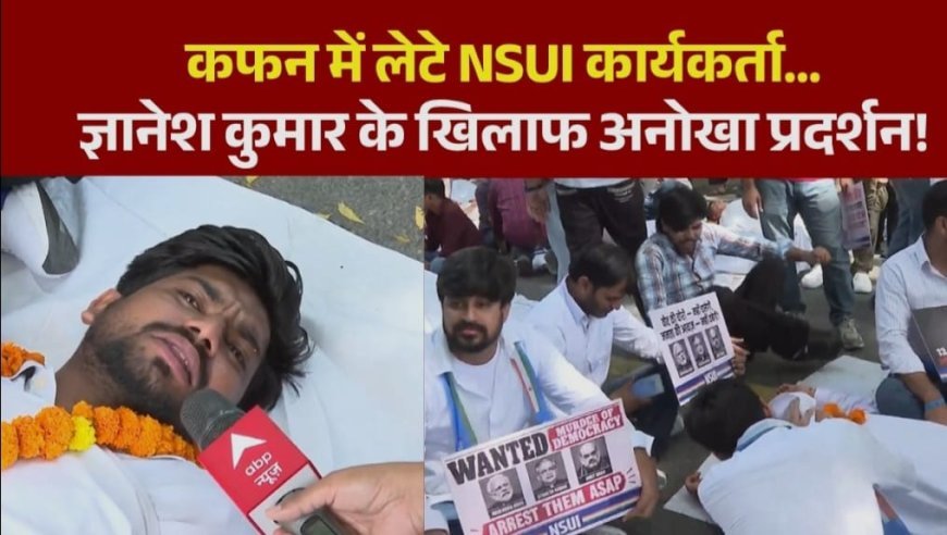 कफन ओढ़कर सड़कों पर उतरे एनएसयूआई कार्यकर्ता, ज्ञानेश कुमार के इस्तीफे की मांग