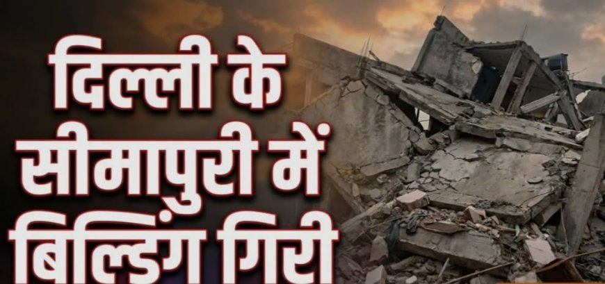 सीमापुरी में जर्जर इमारत ढही, मलबे में कई लोगों के दबे होने की आशंका